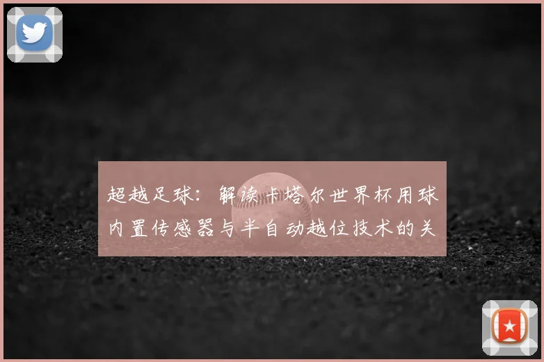 超越足球：解读卡塔尔世界杯用球内置传感器与半自动越位技术的关联