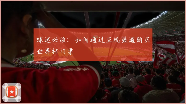 球迷必读:如何通过正规渠道购买世界杯门票