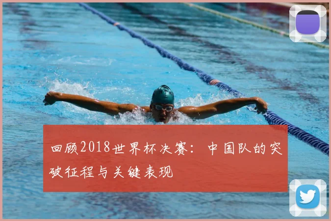 回顾2018世界杯决赛:中国队的突破征程与关键表现