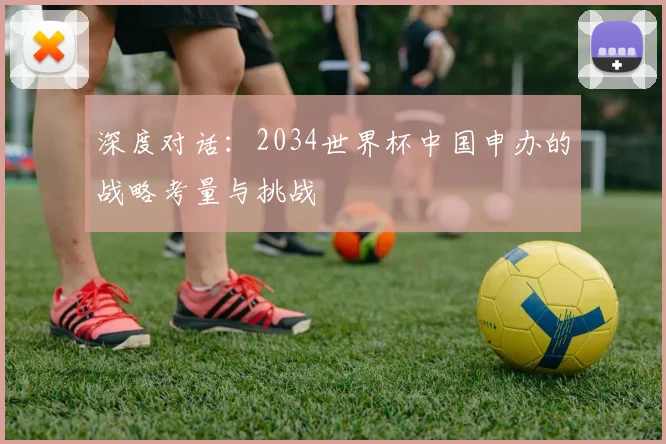 深度对话:2034世界杯中国申办的战略考量与挑战