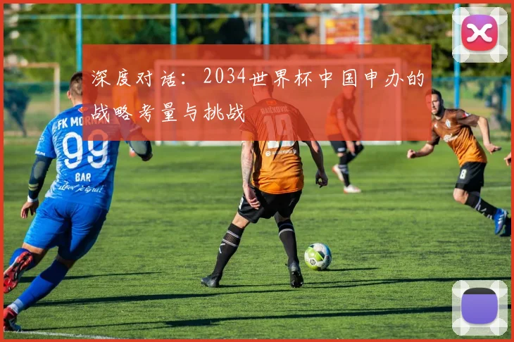 深度对话:2034世界杯中国申办的战略考量与挑战