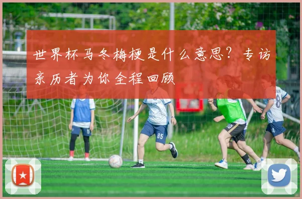 世界杯马冬梅梗是什么意思？专访亲历者为你全程回顾