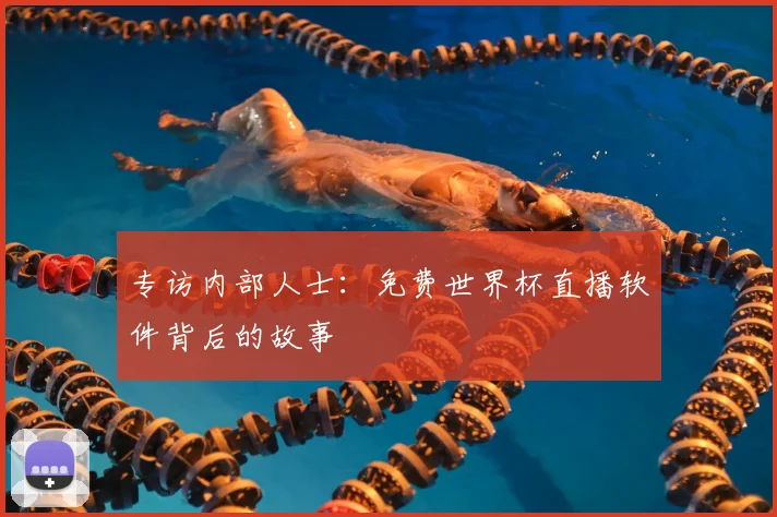 专访内部人士：免费世界杯直播软件背后的故事