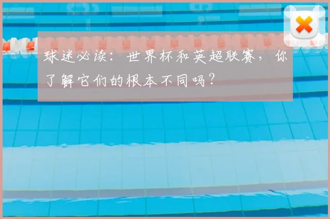 球迷必读:世界杯和英超联赛,你了解它们的根本不同吗?