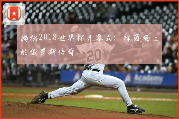 揭秘2018世界杯开幕式:绿茵场上的俄罗斯传奇