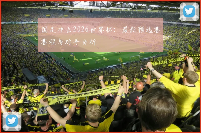 国足冲击2026世界杯：最新预选赛赛程与对手分析