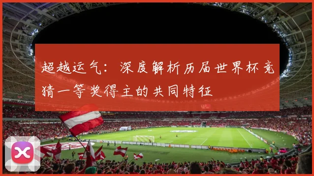 超越运气：深度解析历届世界杯竞猜一等奖得主的共同特征
