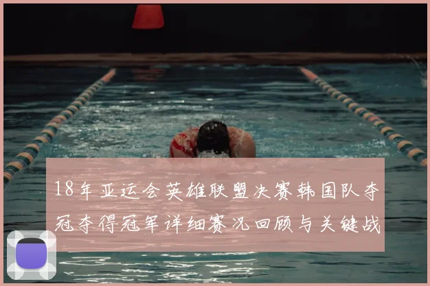 18年亚运会英雄联盟决赛韩国队夺冠夺得冠军详细赛况回顾与关键战术解析