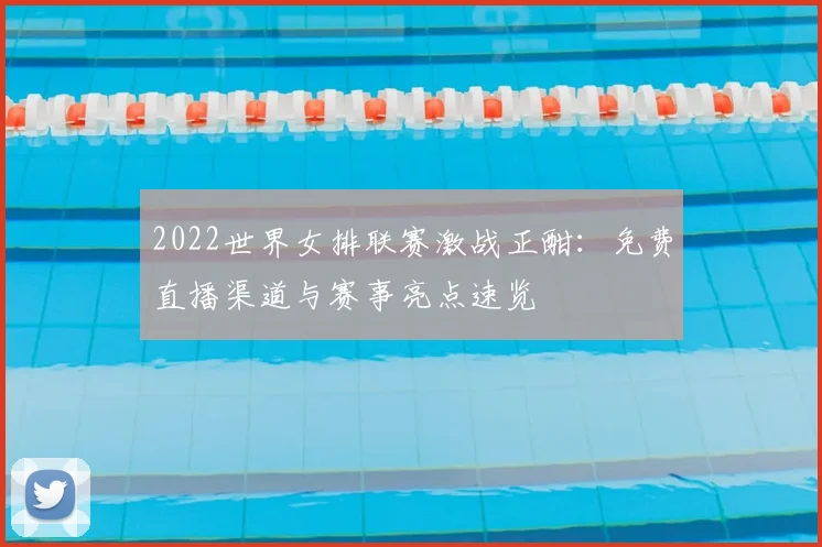 2022世界女排联赛激战正酣：免费直播渠道与赛事亮点速览