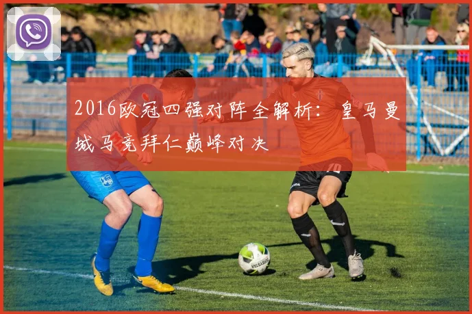 2016欧冠四强对阵全解析：皇马曼城马竞拜仁巅峰对决