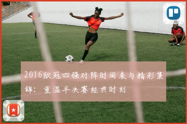 2016欧冠四强对阵时间表与精彩集锦：重温半决赛经典时刻