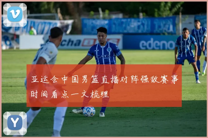 亚运会中国男篮直播对阵强敌赛事时间看点一文梳理