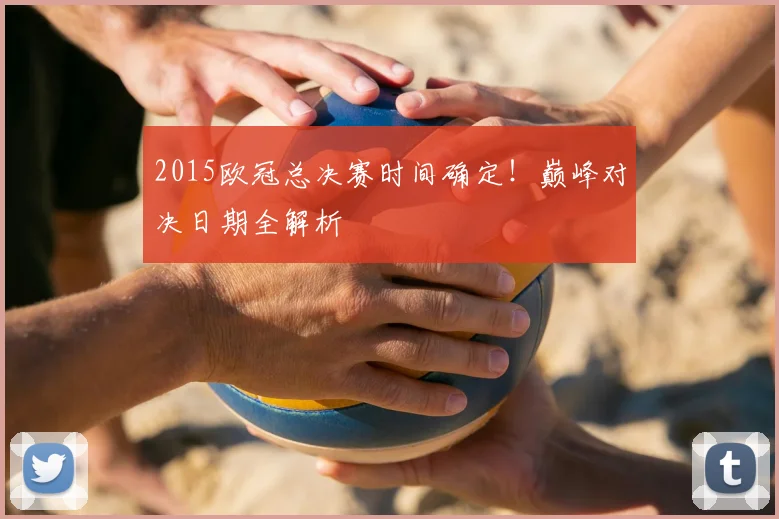 2015欧冠总决赛时间确定！巅峰对决日期全解析