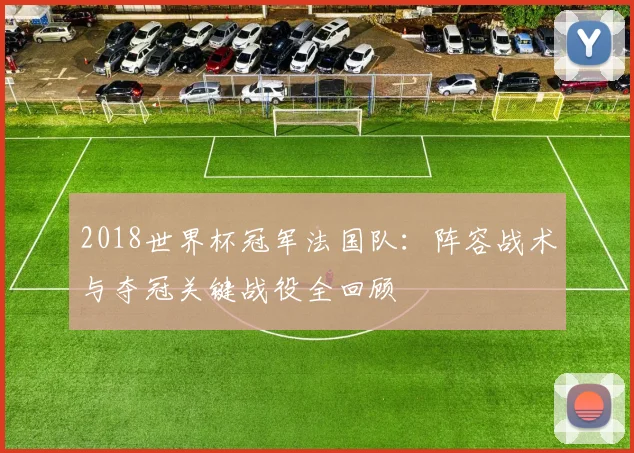 2018世界杯冠军法国队：阵容战术与夺冠关键战役全回顾