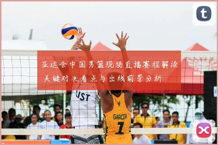 亚运会中国男篮现场直播赛程解读 关键对决看点与出线前景分析