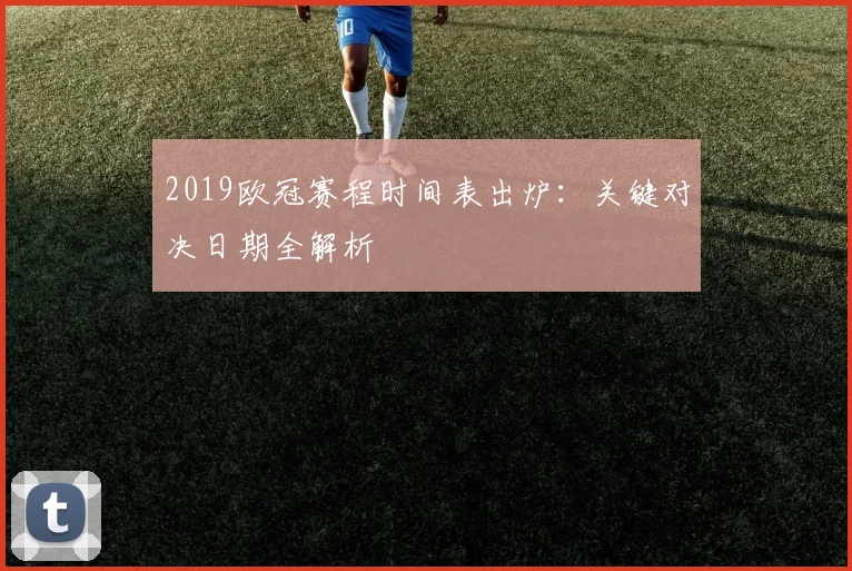 2019欧冠赛程时间表出炉：关键对决日期全解析